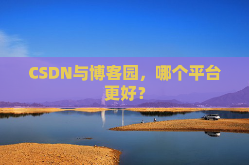 CSDN与博客园，哪个平台更好？